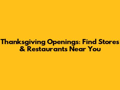 Thanksgiving Openings: Find Stores & Restaurants Near You