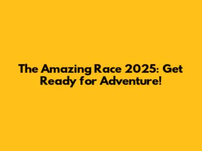 The Amazing Race 2025: Get Ready for Adventure!
