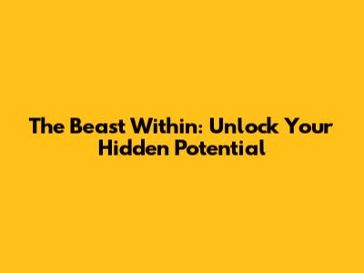 The Beast Within: Unlock Your Hidden Potential