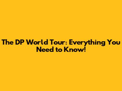 The DP World Tour: Everything You Need to Know!