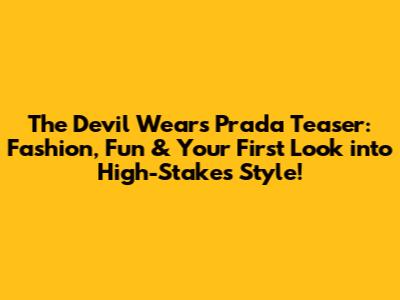 The Devil Wears Prada Teaser: Fashion, Fun & Your First Look into High-Stakes Style!