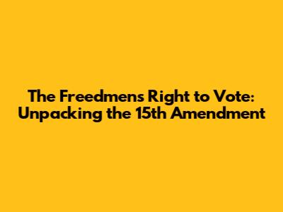The Freedmen's Right to Vote: Unpacking the 15th Amendment