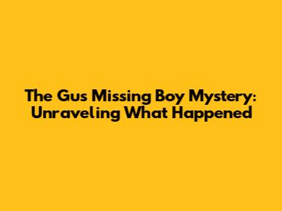 The Gus Missing Boy Mystery: Unraveling What Happened