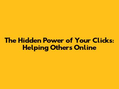 The Hidden Power of Your Clicks: Helping Others Online