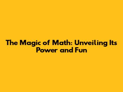 The Magic of Math: Unveiling Its Power and Fun