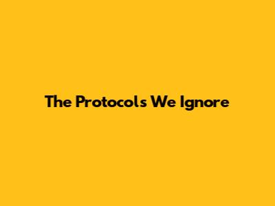 The Protocols We Ignore