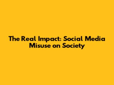 The Real Impact: Social Media Misuse on Society