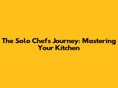 The Solo Chef's Journey: Mastering Your Kitchen