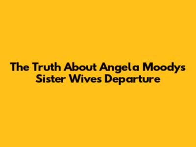 The Truth About Angela Moody's Sister Wives Departure
