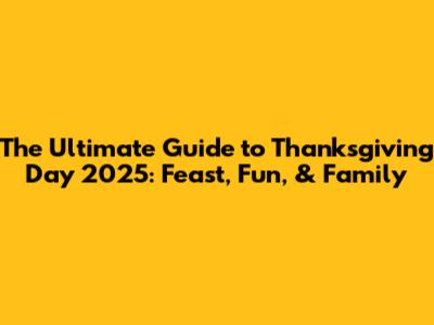 The Ultimate Guide to Thanksgiving Day 2025: Feast, Fun, & Family