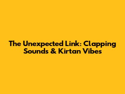 The Unexpected Link: Clapping Sounds & Kirtan Vibes