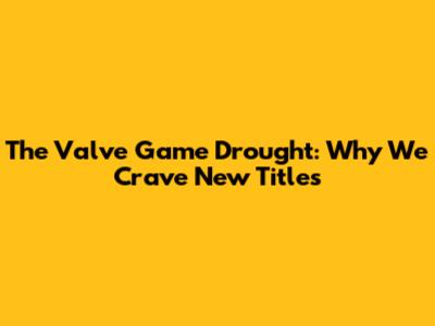 The Valve Game Drought: Why We Crave New Titles