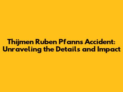 Thijmen Ruben Pfann's Accident: Unraveling the Details and Impact