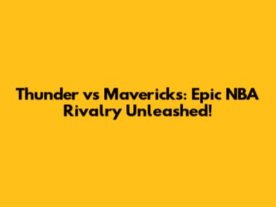Thunder vs Mavericks: Epic NBA Rivalry Unleashed!