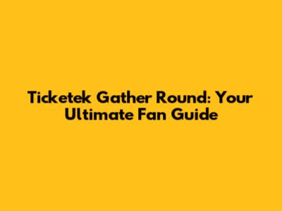Ticketek Gather Round: Your Ultimate Fan Guide