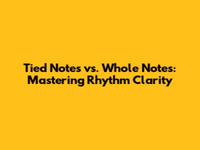 Tied Notes vs. Whole Notes: Mastering Rhythm Clarity