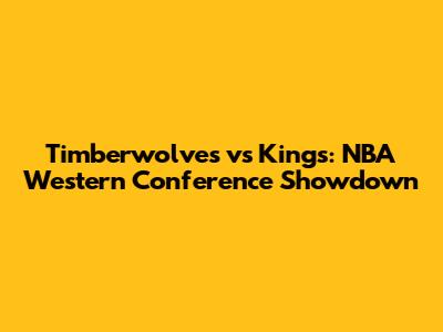 Timberwolves vs Kings: NBA Western Conference Showdown