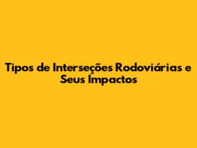 Tipos de Interseções Rodoviárias e Seus Impactos