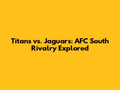 Titans vs. Jaguars: AFC South Rivalry Explored