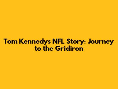 Tom Kennedy's NFL Story: Journey to the Gridiron