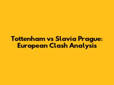 Tottenham vs Slavia Prague: European Clash Analysis