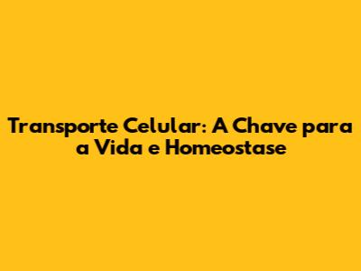 Transporte Celular: A Chave para a Vida e Homeostase