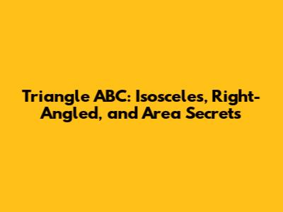 Triangle ABC: Isosceles, Right-Angled, and Area Secrets