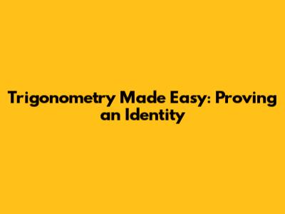Trigonometry Made Easy: Proving an Identity