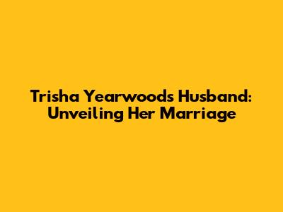 Trisha Yearwood's Husband: Unveiling Her Marriage