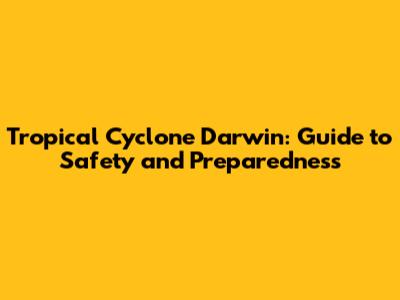 Tropical Cyclone Darwin: Guide to Safety and Preparedness