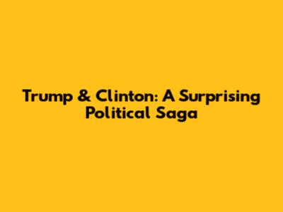 Trump & Clinton: A Surprising Political Saga