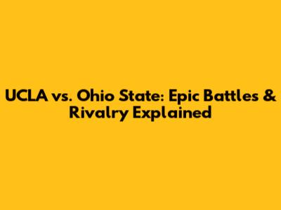 UCLA vs. Ohio State: Epic Battles & Rivalry Explained