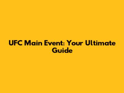 UFC Main Event: Your Ultimate Guide