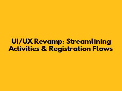 UI/UX Revamp: Streamlining Activities & Registration Flows