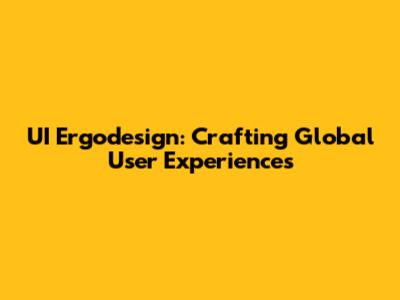 UI Ergodesign: Crafting Global User Experiences