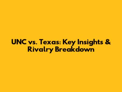 UNC vs. Texas: Key Insights & Rivalry Breakdown