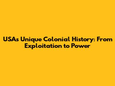 USA's Unique Colonial History: From Exploitation to Power