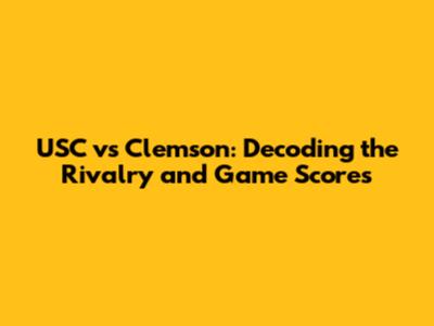USC vs Clemson: Decoding the Rivalry and Game Scores