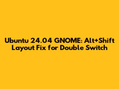 Ubuntu 24.04 GNOME: *Alt+Shift* Layout Fix for Double Switch