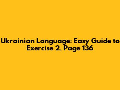 Ukrainian Language: Easy Guide to Exercise 2, Page 136
