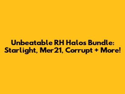 Unbeatable RH Halos Bundle: Starlight, Mer21, Corrupt + More!