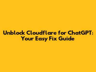 Unblock Cloudflare for ChatGPT: Your Easy Fix Guide