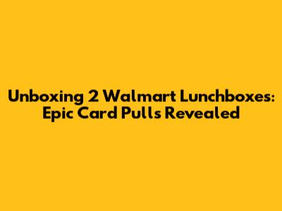 Unboxing 2 Walmart Lunchboxes: Epic Card Pulls Revealed