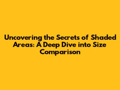 Uncovering the Secrets of Shaded Areas: A Deep Dive into Size Comparison