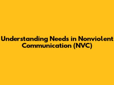Understanding Needs in Nonviolent Communication (NVC)
