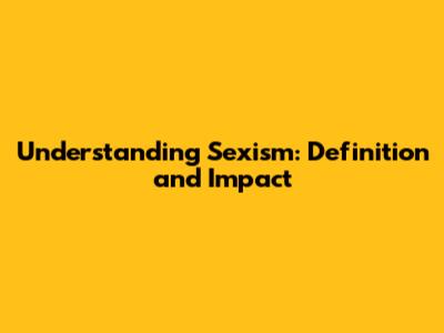Understanding Sexism: Definition and Impact