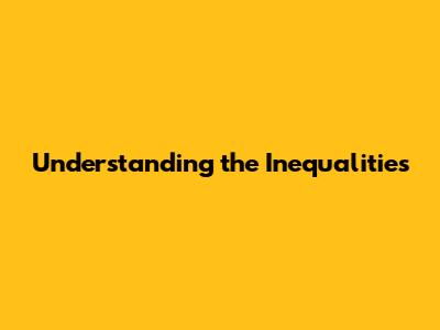 Understanding the Inequalities