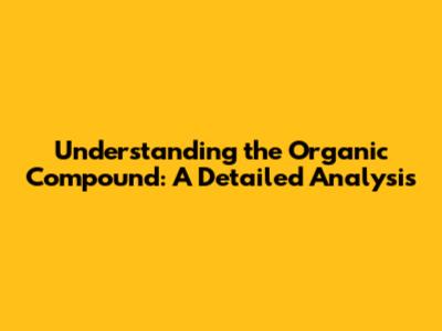 Understanding the Organic Compound: A Detailed Analysis
