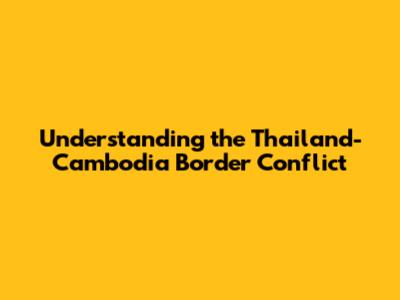 Understanding the Thailand-Cambodia Border Conflict