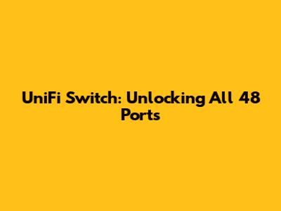 UniFi Switch: Unlocking All 48 Ports